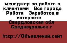 менеджер по работе с клиентами - Все города Работа » Заработок в интернете   . Свердловская обл.,Среднеуральск г.